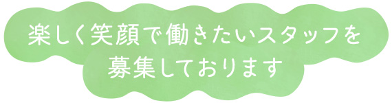 楽しく笑顔で働きたいスタッフを募集しております