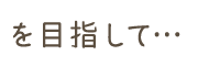 を目指して…