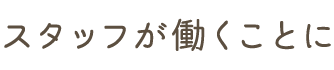スタッフが働くことに