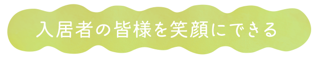 入居者の皆様を笑顔にできる