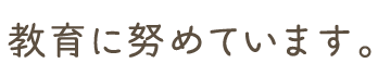 教育に努めています。